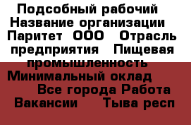 Подсобный рабочий › Название организации ­ Паритет, ООО › Отрасль предприятия ­ Пищевая промышленность › Минимальный оклад ­ 23 000 - Все города Работа » Вакансии   . Тыва респ.